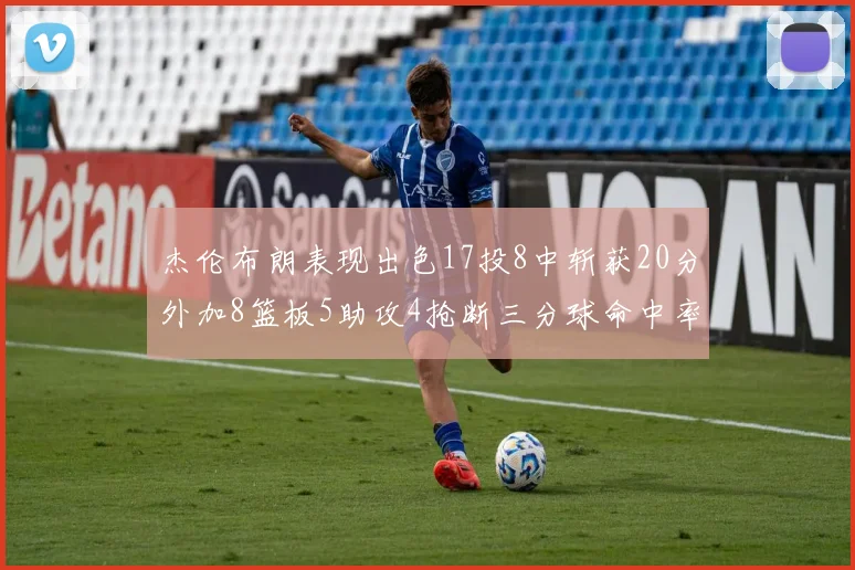 杰伦布朗表现出色17投8中斩获20分外加8篮板5助攻4抢断三分球命中率待提升