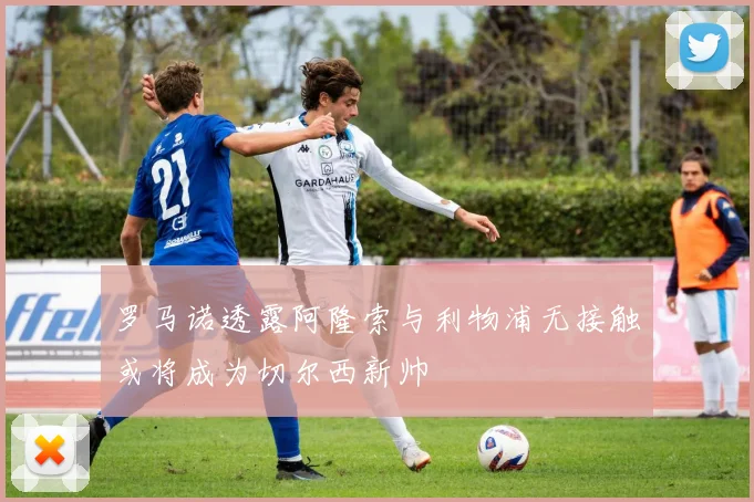 罗马诺透露阿隆索与利物浦无接触或将成为切尔西新帅