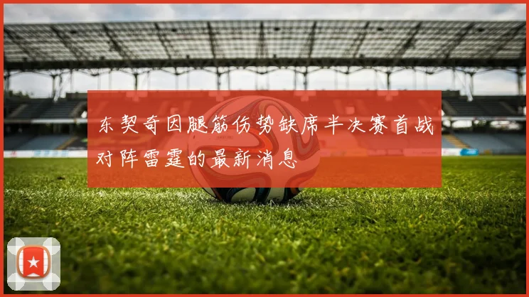 东契奇因腿筋伤势缺席半决赛首战对阵雷霆的最新消息